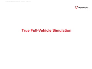 Copyright © 2012 Altair Engineering, Inc. Proprietary and Confidential. All rights reserved.




                                                          True Full-Vehicle Simulation
 