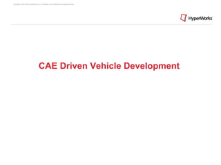 Copyright © 2012 Altair Engineering, Inc. Proprietary and Confidential. All rights reserved.




                                      CAE Driven Vehicle Development
 