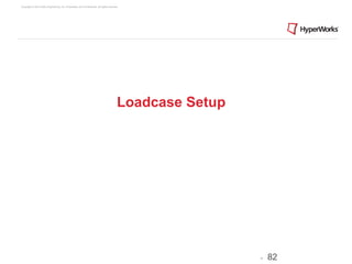 Copyright © 2012 Altair Engineering, Inc. Proprietary and Confidential. All rights reserved.




                                                                                          Loadcase Setup




                                                                                                           -   82
 