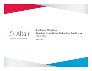 OptiStruct Workshop
                           Americas HyperWorks Technology Conference
                           Warren Dias
Innovation Intelligence®   May 15, 2012
 
