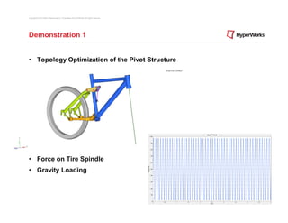 Copyright © 2012 Altair Engineering, Inc. Proprietary and Confidential. All rights reserved.




Demonstration 1


• Topology Optimization of the Pivot Structure




• Force on Tire Spindle
• Gravity Loading
 