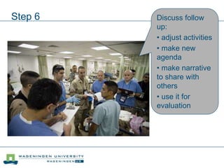 Step 6 Discuss follow
up:
• adjust activities
• make new
agenda
• make narrative
to share with
others
• use it for
evaluation
 