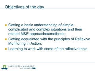 Objectives of the day
 Getting a basic understanding of simple,
complicated and complex situations and their
related M&E ...
