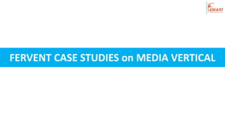 FERVENT CASE STUDIES on MEDIA VERTICAL
 