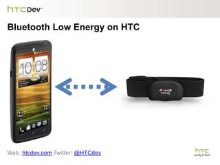 Bluetooth Low Energy on HTC
Web: htcdev.com Twitter: @HTCdev
 