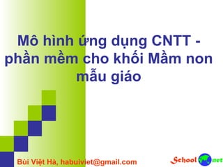 Mô hình ứng dụng CNTT -
phần mềm cho khối Mầm non
mẫu giáo
Bùi Việt Hà, habuiviet@gmail.com
 