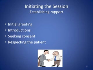 Initiating the Session
Establishing rapport
• Initial greeting
• Introductions
• Seeking consent
• Respecting the patient
13
 