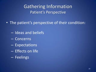 Gathering Information
Patient’s Perspective
• The patient’s perspective of their condition:
– Ideas and beliefs
– Concerns
– Expectations
– Effects on life
– Feelings
23
 