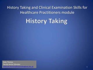 History Taking and Clinical Examination Skills for
Healthcare Practitioners module
1
Debs Thomas
Faculty Senior Educator
deborah.thomas@heartofengland.nhs.uk
 