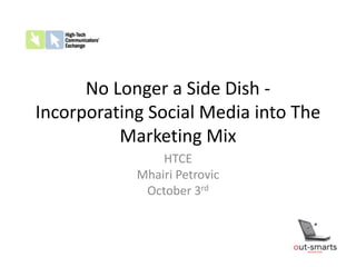 No Longer a Side Dish - Incorporating Social Media into The Marketing Mix HTCE Mhairi Petrovic October 3rd 