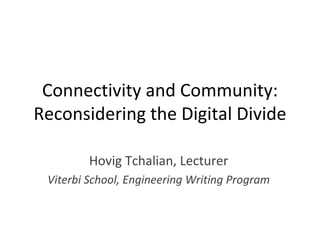 Connectivity and Community:
Reconsidering the Digital Divide

         Hovig Tchalian, Lecturer
 Viterbi School, Engineering Writing Program
 