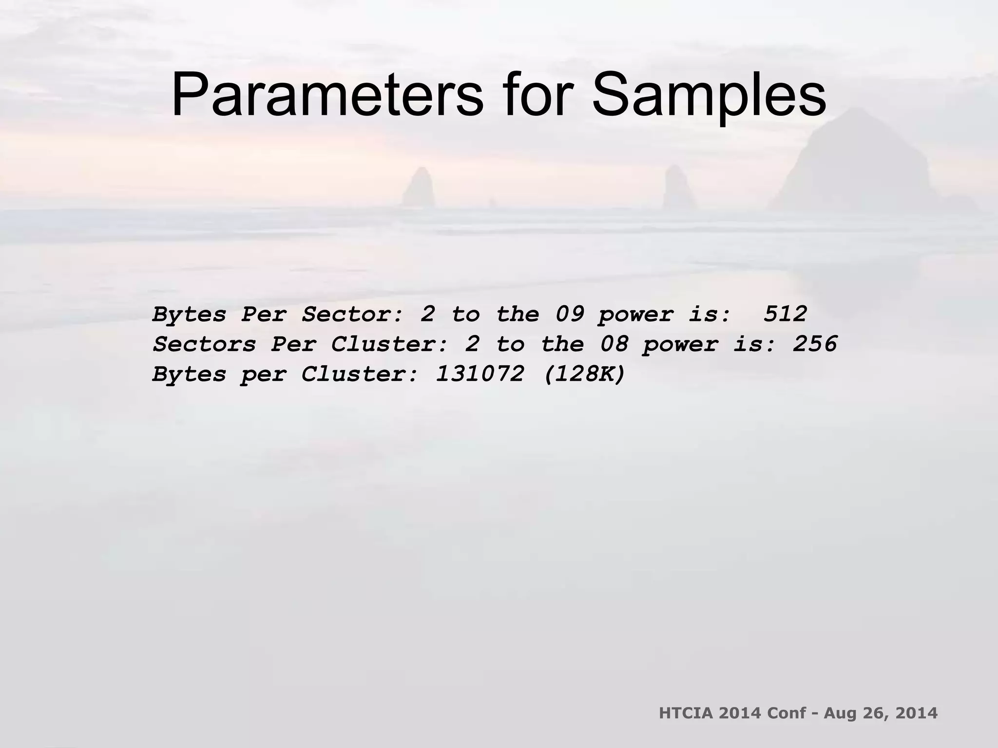 Parameters for Samples 
Bytes Per Sector: 2 to the 09 power is: 512 
Sectors Per Cluster: 2 to the 08 power is: 256 
Bytes per Cluster: 131072 (128K) 
HTCIA 2014 Conf - Aug 26, 2014 
 