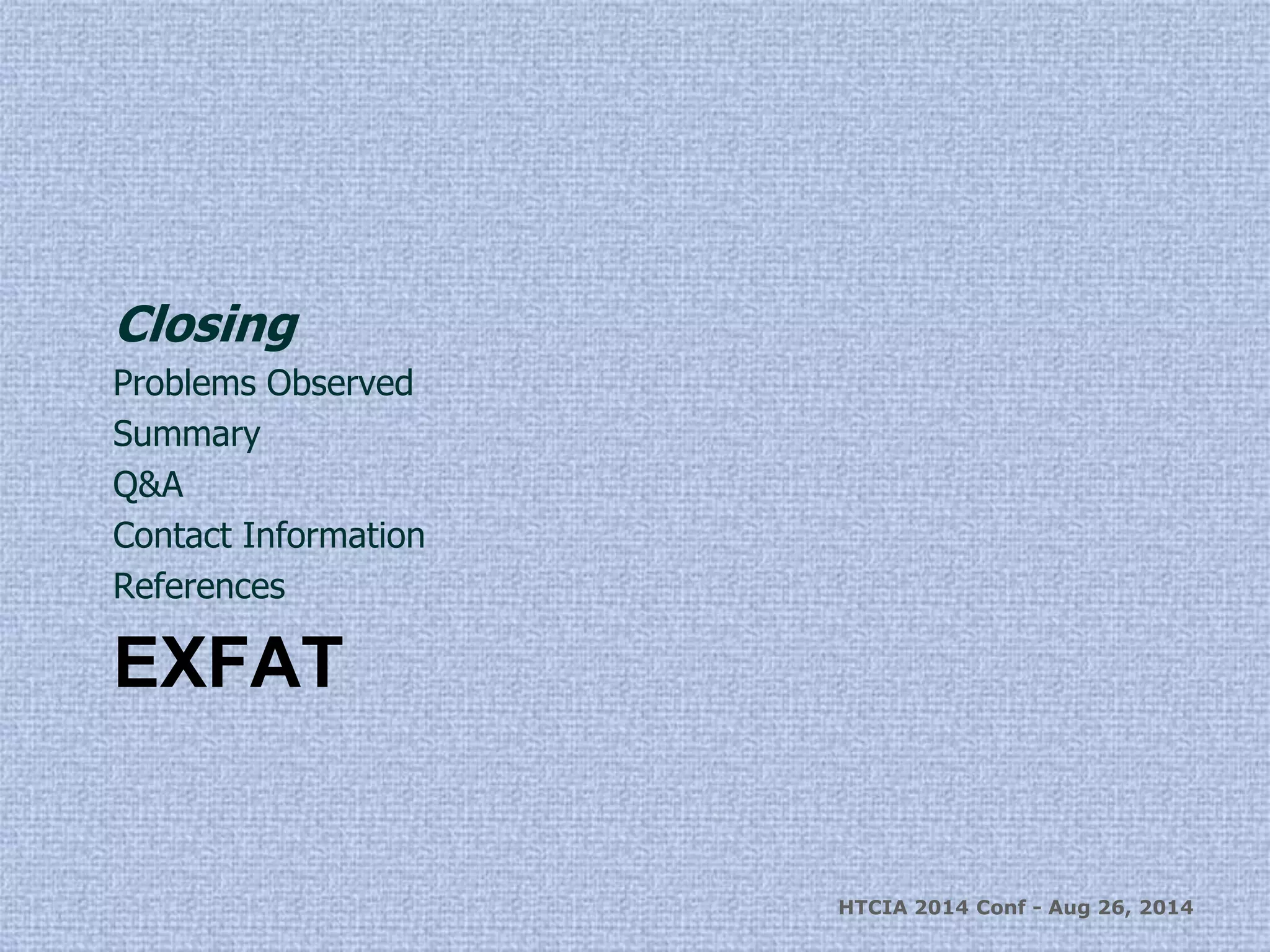 Closing 
Problems Observed 
Summary 
Q&A 
Contact Information 
References 
EXFAT 
HTCIA 2014 Conf - Aug 26, 2014 
 