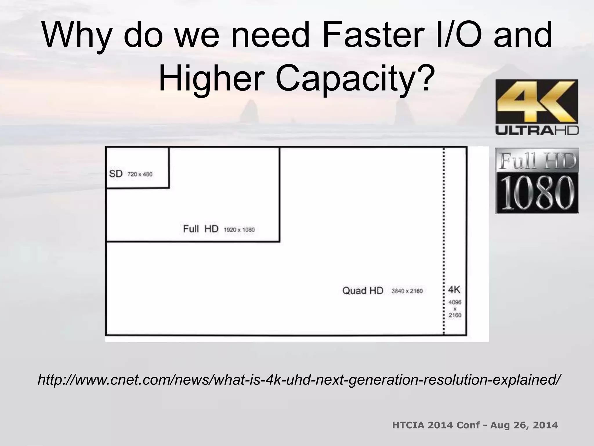 Why do we need Faster I/O and 
Higher Capacity? 
http://www.cnet.com/news/what-is-4k-uhd-next-generation-resolution-explained/ 
HTCIA 2014 Conf - Aug 26, 2014 
 