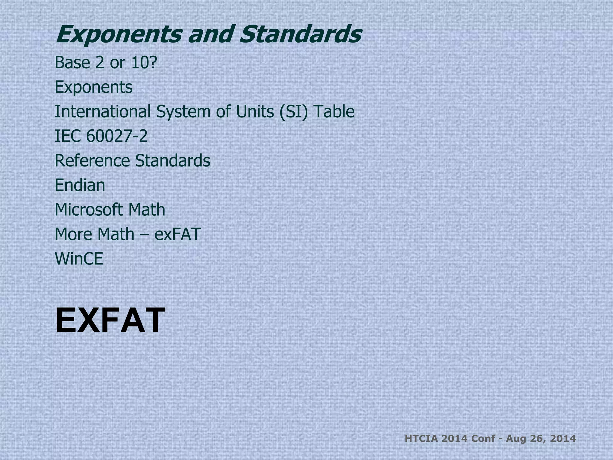 Exponents and Standards 
Base 2 or 10? 
Exponents 
International System of Units (SI) Table 
IEC 60027-2 
Reference Standards 
Endian 
Microsoft Math 
More Math – exFAT 
WinCE 
EXFAT 
HTCIA 2014 Conf - Aug 26, 2014 
 