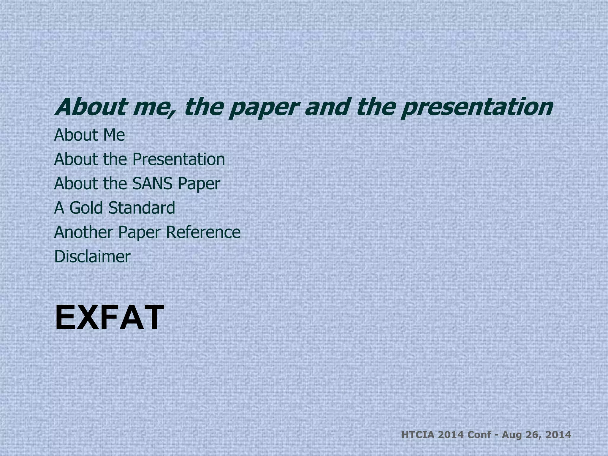 About me, the paper and the presentation 
About Me 
About the Presentation 
About the SANS Paper 
A Gold Standard 
Another Paper Reference 
Disclaimer 
EXFAT 
HTCIA 2014 Conf - Aug 26, 2014 
 