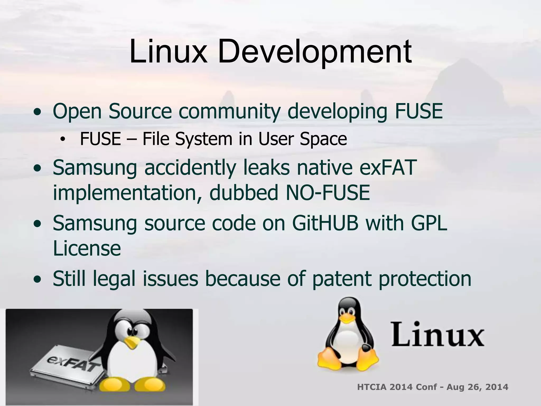 Linux Development 
• Open Source community developing FUSE 
• FUSE – File System in User Space 
• Samsung accidently leaks native exFAT 
implementation, dubbed NO-FUSE 
• Samsung source code on GitHUB with GPL 
License 
• Still legal issues because of patent protection 
HTCIA 2014 Conf - Aug 26, 2014 
 