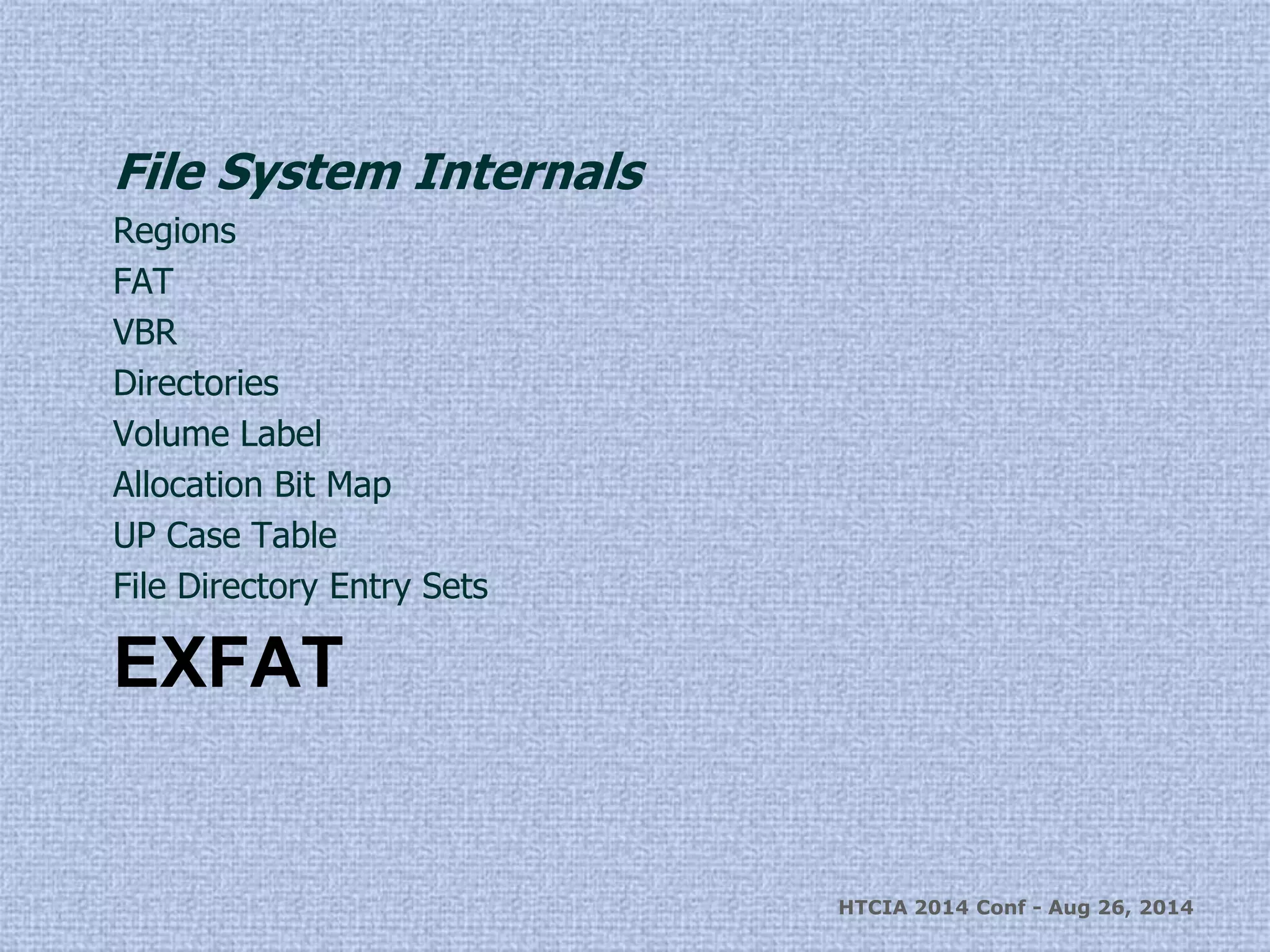 File System Internals 
Regions 
FAT 
VBR 
Directories 
Volume Label 
Allocation Bit Map 
UP Case Table 
File Directory Entry Sets 
EXFAT 
HTCIA 2014 Conf - Aug 26, 2014 
 