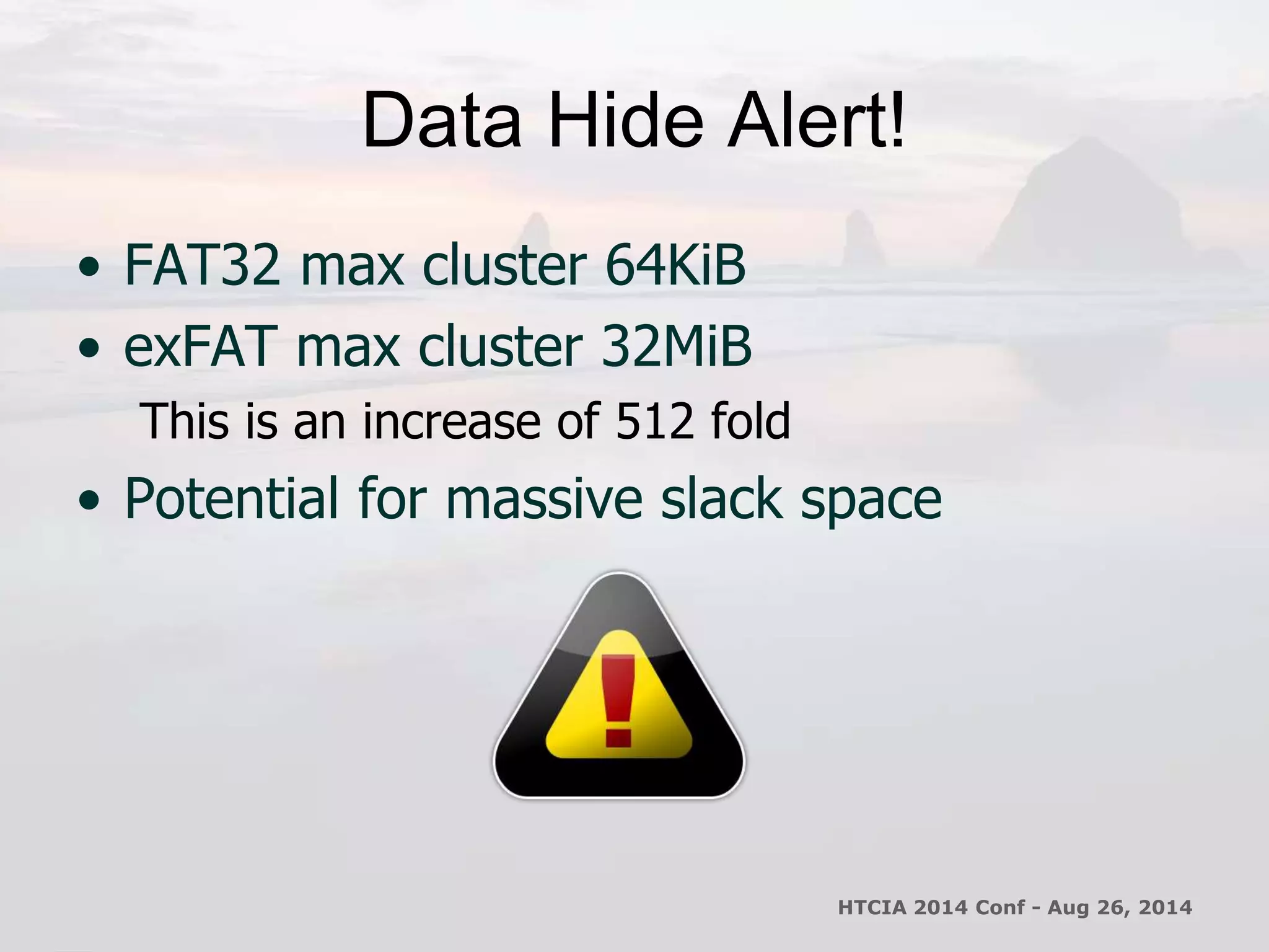 Data Hide Alert! 
• FAT32 max cluster 64KiB 
• exFAT max cluster 32MiB 
This is an increase of 512 fold 
• Potential for massive slack space 
HTCIA 2014 Conf - Aug 26, 2014 
 