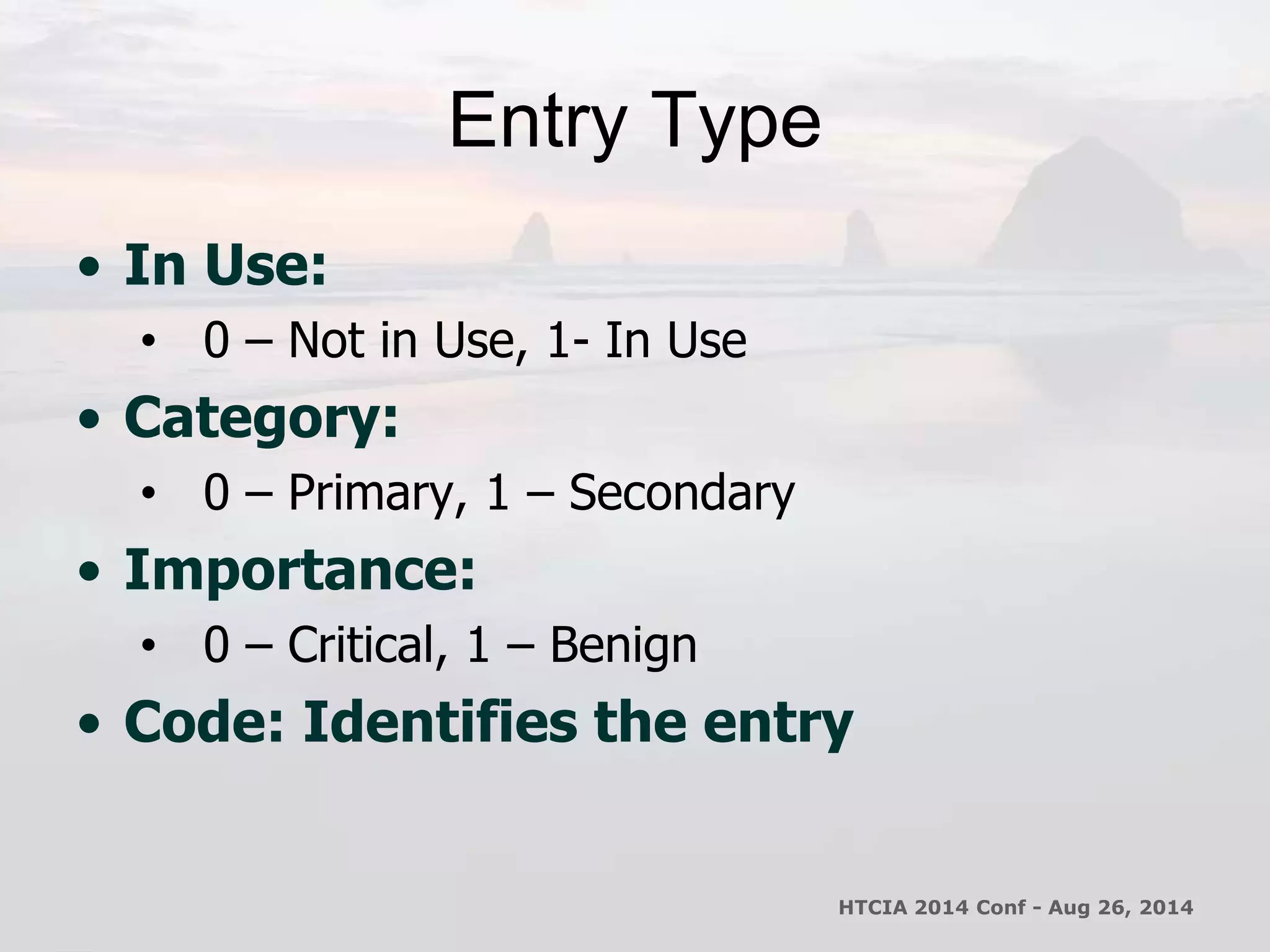 Entry Type 
• In Use: 
• 0 – Not in Use, 1- In Use 
• Category: 
• 0 – Primary, 1 – Secondary 
• Importance: 
• 0 – Critical, 1 – Benign 
• Code: Identifies the entry 
HTCIA 2014 Conf - Aug 26, 2014 
 