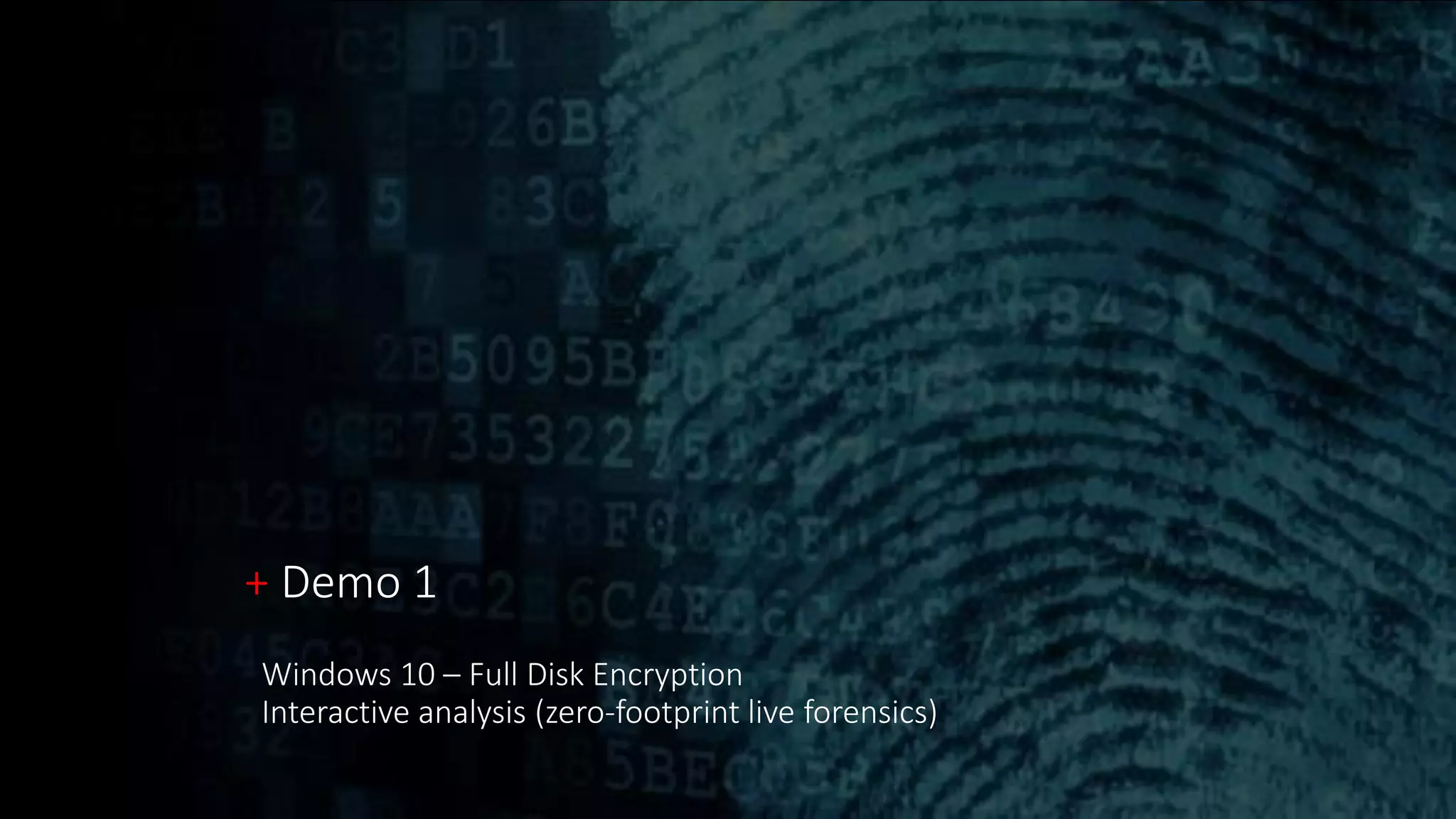 + Demo 1
Windows 10 – Full Disk Encryption
Interactive analysis (zero-footprint live forensics)
 