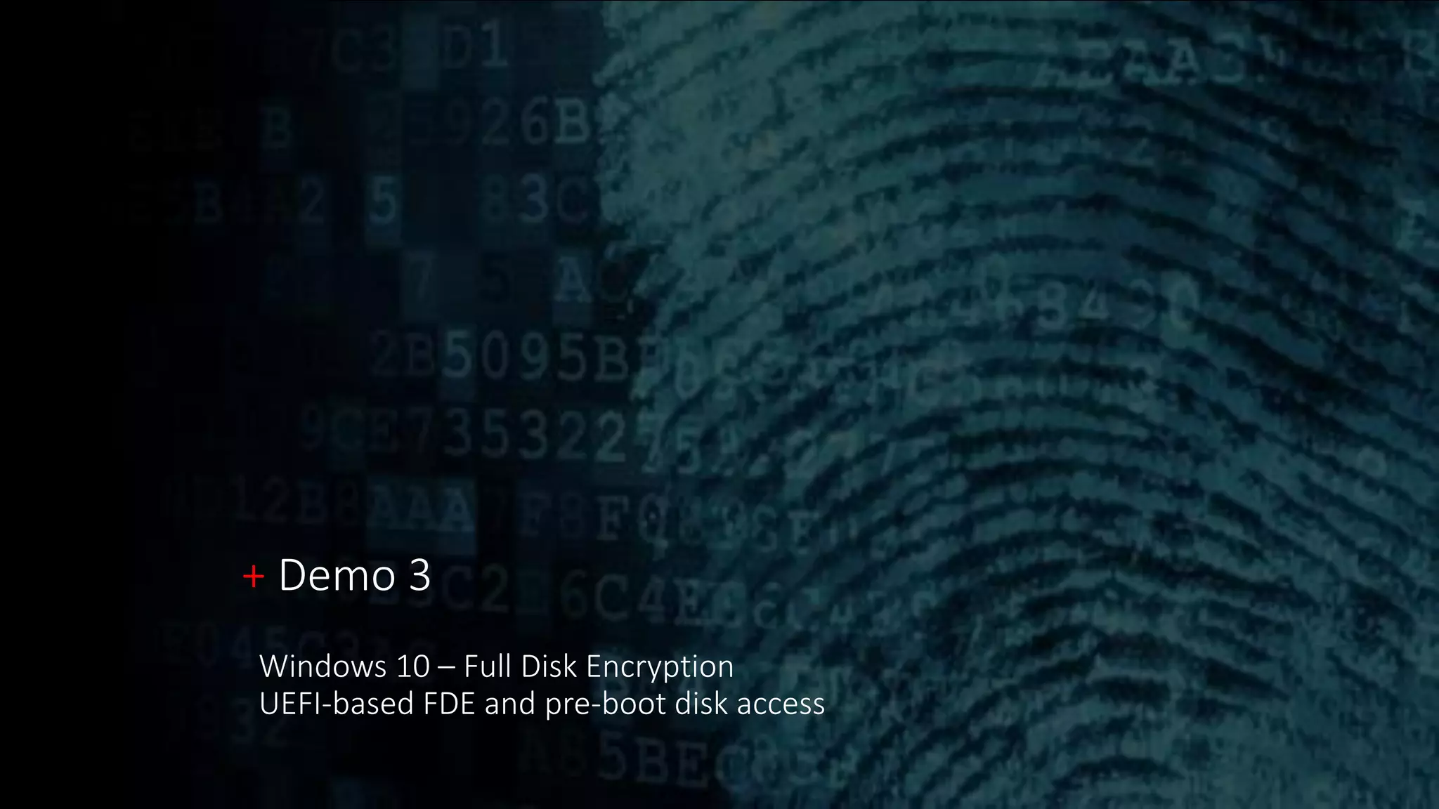 + Demo 3
Windows 10 – Full Disk Encryption
UEFI-based FDE and pre-boot disk access
 