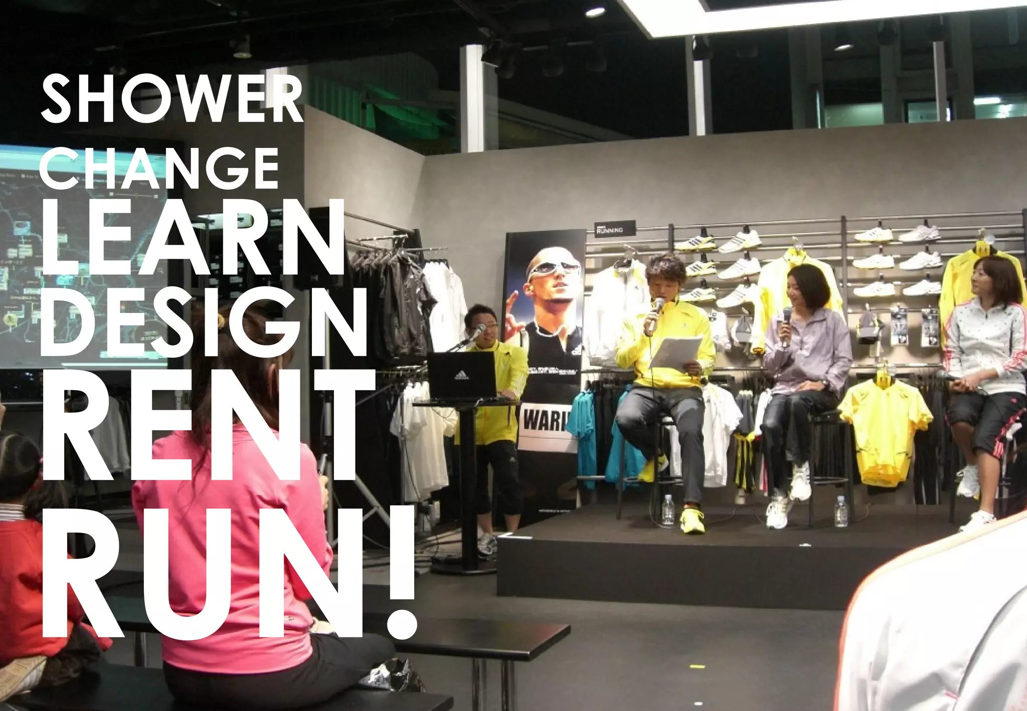 SHOWER
CHANGE
LEARN
DESIGN
RENT
  http://run.i-voce2.com/wp-
      content/uploads/2009/03/cimg2707-
      1024x768.jpg


RUN!
 