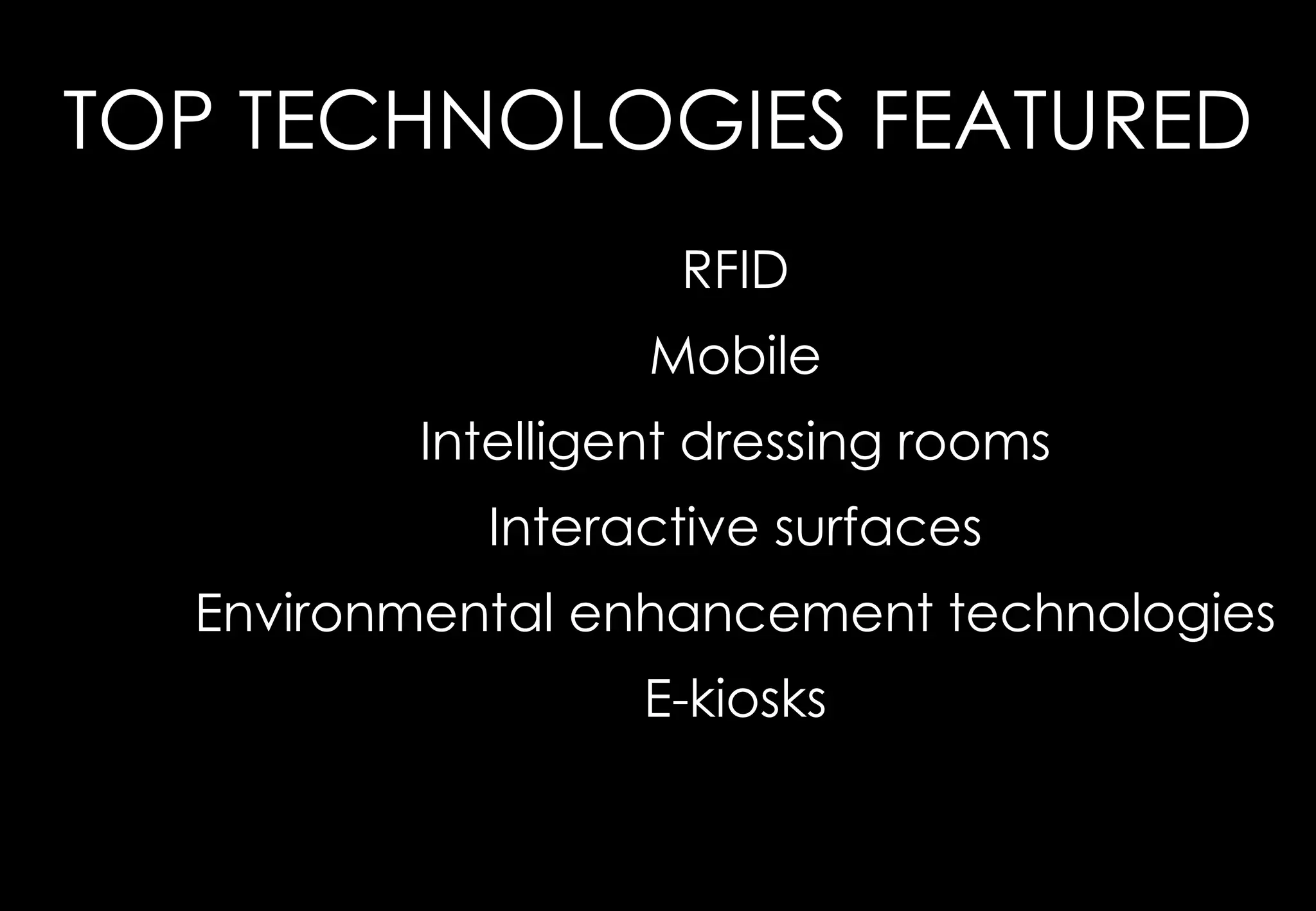 TOP TECHNOLOGIES FEATURED
                   RFID
                  Mobile
         Intelligent dressing rooms
            Interactive surfaces
  Environmental enhancement technologies
                  E-kiosks
 
