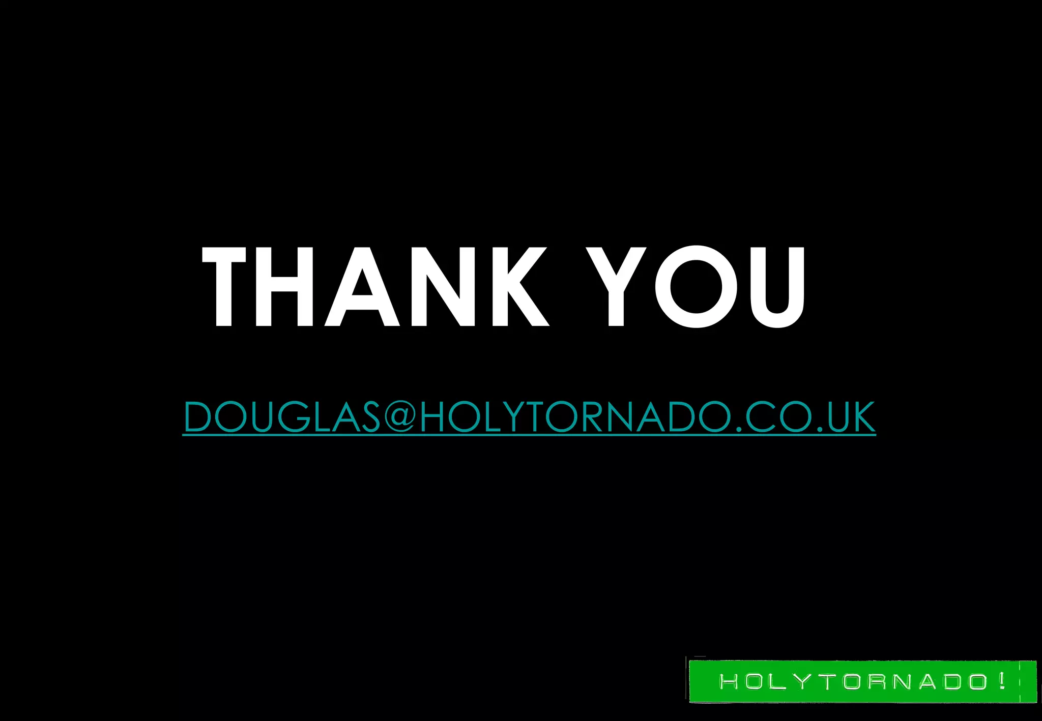 THANK YOU
DOUGLAS@HOLYTORNADO.CO.UK
 