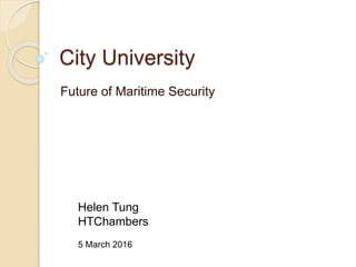City University
Future of Maritime Security
Helen Tung
HTChambers
5 March 2016
 
