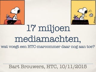 Bart Brouwers, HTC, 10/11/2015
17 miljoen
mediamachten,
wat voegt een HTC-marcommer daar nog aan toe?
 