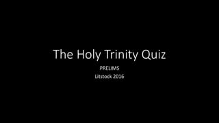 The Holy Trinity Quiz
PRELIMS
Litstock 2016
 