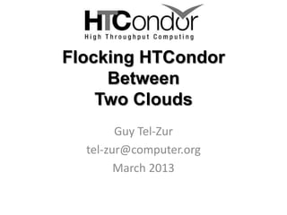 Flocking HTCondor
     Between
    Two Clouds
        Guy Tel-Zur
  tel-zur@computer.org
        March 2013
 
