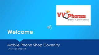 Welcome
Mobile Phone Shop Coventry
www.vvphones.com
 
