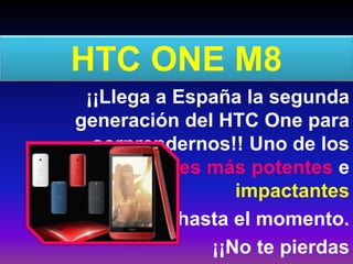 HTC ONE M8
¡¡Llega a España la segunda
generación del HTC One para
sorprendernos!! Uno de los
smartphones más potentes e
impactantes
hasta el momento.
¡¡No te pierdas
 
