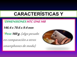 CARACTERÍSTICAS Y
ESPECIFICACIONES*DIMENSIONESHTCONEM8
146.4x70.6x9.4mm
*Peso160g.(algopesado
encomparaciónaotros
smartphonesdemoda)
 