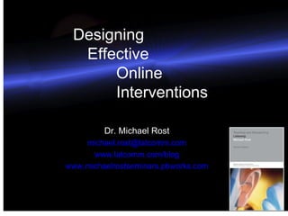 Designing  Effective    Online  Interventions Dr. Michael Rost [email_address] www.latcomm.com/ blog www.michaelrostseminars.pbworks.com 