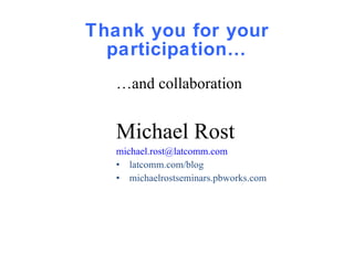 Thank you for your participation… … and collaboration Michael Rost [email_address] latcomm.com/blog michaelrostseminars.pbworks.com 