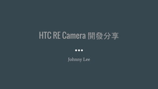 HTC RE Camera 開發分享
Johnny Lee
 