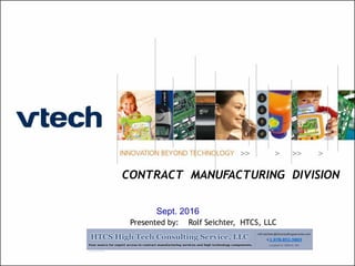 INNOVATIONBEYONDTECHNOLOGY
1
Sept. 2016
CONTRACT MANUFACTURING DIVISION
Presented by: Rolf Seichter, HTCS, LLC
 