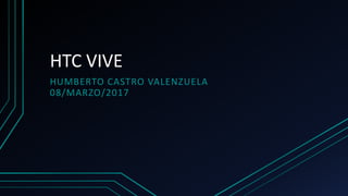 HTC VIVE
HUMBERTO CASTRO VALENZUELA
08/MARZO/2017
 