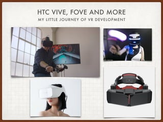 HTC VIVE, FOVE AND MORE
MY LITTLE JOURNEY OF VR DEVELOPMENT
 