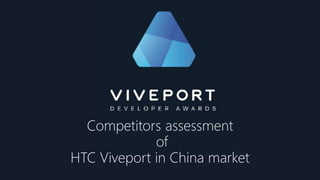 Competitors assessment
of
HTC Viveport in China market
 