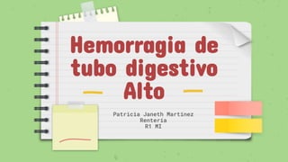 Hemorragia de
tubo digestivo
Alto
Patricia Janeth Martínez
Rentería
R1 MI
 