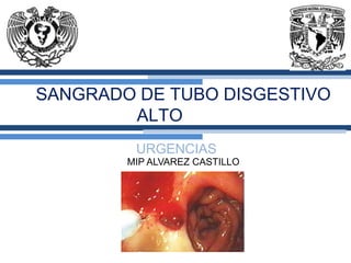 SANGRADO DE TUBO DISGESTIVO
ALTO
URGENCIAS
MIP ALVAREZ CASTILLO
 