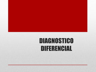 DIAGNOSTICO
DIFERENCIAL
 