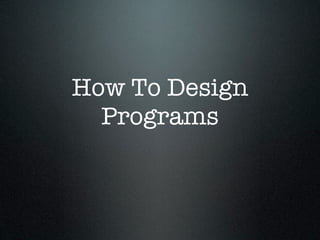 How To Design
  Programs
 
