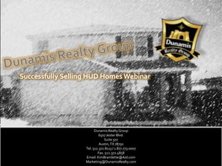 Successfully Selling HUD Homes Webinar




                         Dunamis Realty Group
                            6507 Jester Blvd.
                               Suite 507
                            Austin, TX 78750
                   Tel. 512.372.8113 / 1.877.773.0007
                           Fax. 512.372.4858
                   Email: KimBramlette@Aol.com
                   Marketing@DunamisRealty.com
 