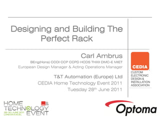 Designing and Building The
       Perfect Rack

                               Carl Ambrus
      BEng(Hons) CCOI CCP CCPD HCDS THXII DMC-E MIET
 European Design Manager & Acting Operations Manager

                T&T Automation (Europe) Ltd
          CEDIA Home Technology Event 2011
                     Tuesday 28th June 2011
 