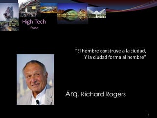 High Tech
   frase




               “El hombre construye a la ciudad,
                    Y la ciudad forma al hombre”




            Arq. Richard Rogers

                                                   2
 